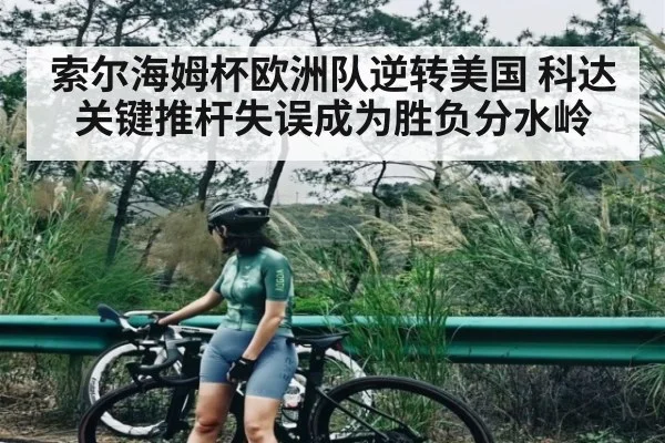 索尔海姆杯欧洲队逆转美国 科达关键推杆失误成为胜负分水岭（kaiyun）