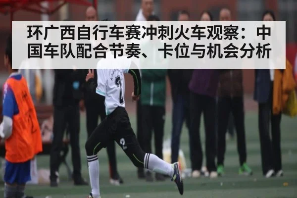 环广西自行车赛冲刺火车观察：中国车队配合节奏、卡位与机会分析 | kaiyun