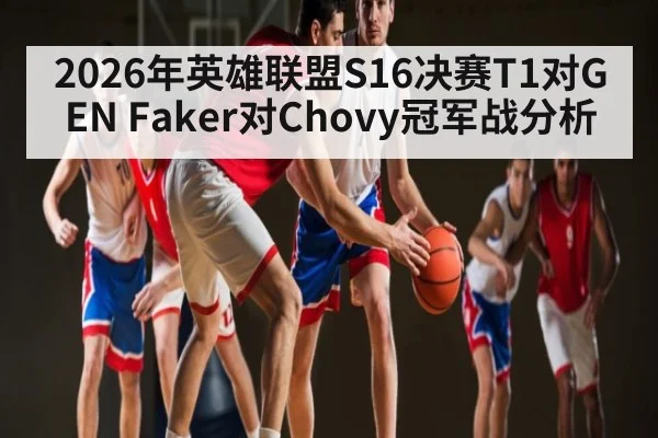 2026年英雄联盟S16决赛T1对GEN Faker对Chovy冠军战分析 | kaiyun